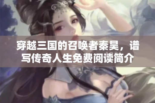 穿越三国的召唤者秦昊，谱写传奇人生免费阅读简介