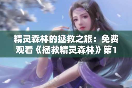 精灵森林的拯救之旅：免费观看《拯救精灵森林》第1至4集动画全集