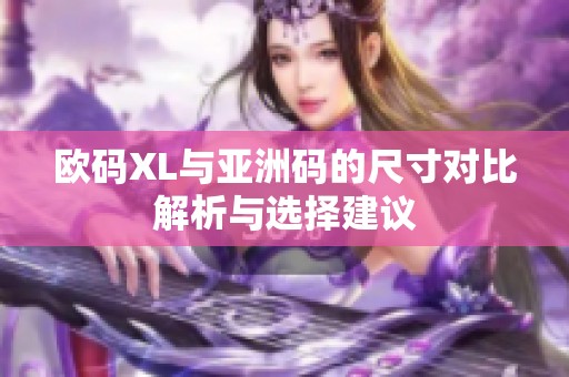 欧码XL与亚洲码的尺寸对比解析与选择建议