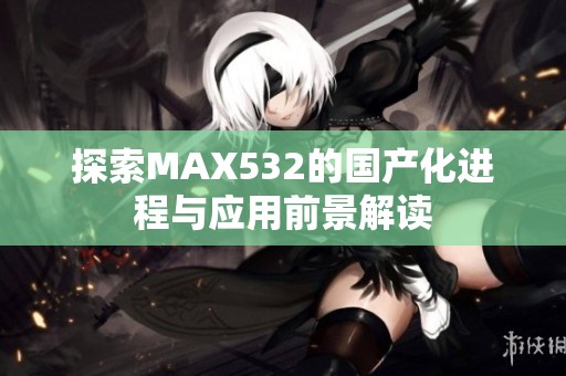 探索MAX532的国产化进程与应用前景解读
