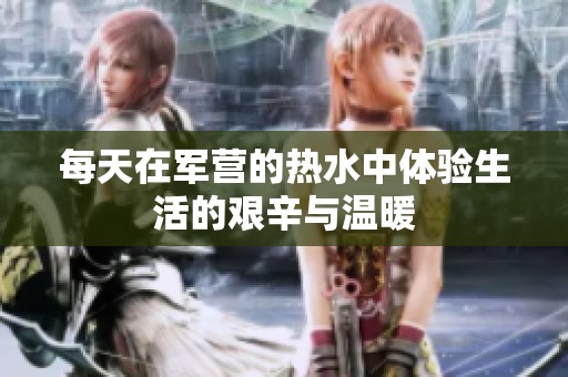 每天在军营的热水中体验生活的艰辛与温暖