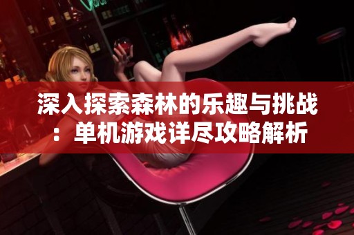 深入探索森林的乐趣与挑战：单机游戏详尽攻略解析
