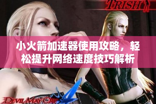 小火箭加速器使用攻略，轻松提升网络速度技巧解析
