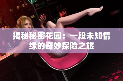 揭秘秘密花园：一段未知情缘的奇妙探险之旅