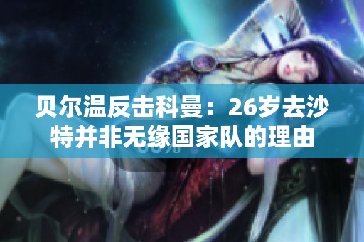 贝尔温反击科曼：26岁去沙特并非无缘国家队的理由