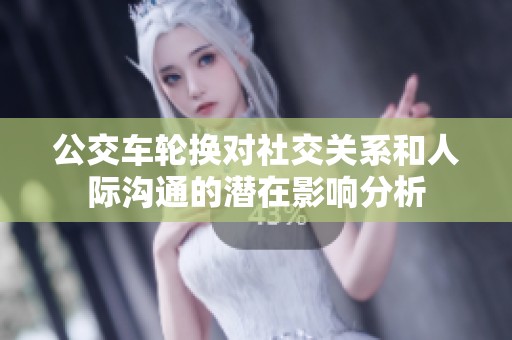 公交车轮换对社交关系和人际沟通的潜在影响分析