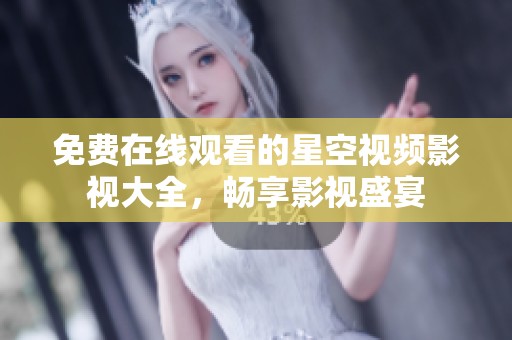 免费在线观看的星空视频影视大全，畅享影视盛宴