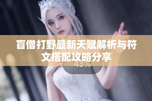 盲僧打野最新天赋解析与符文搭配攻略分享