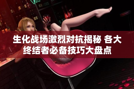 生化战场激烈对抗揭秘 各大终结者必备技巧大盘点