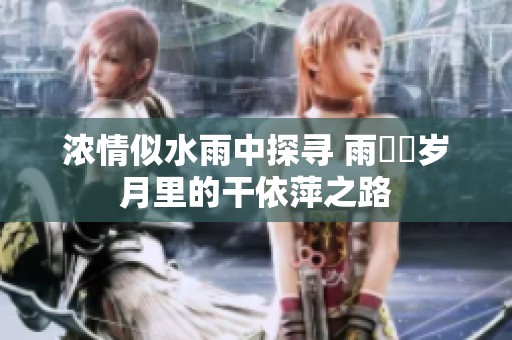 浓情似水雨中探寻 雨濛濛岁月里的干依萍之路