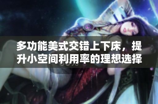 多功能美式交错上下床，提升小空间利用率的理想选择