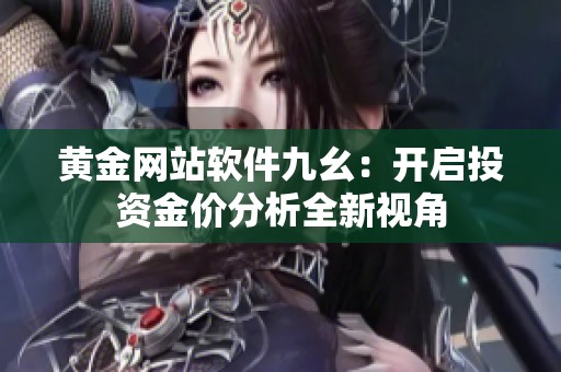 黄金网站软件九幺：开启投资金价分析全新视角