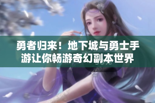勇者归来！地下城与勇士手游让你畅游奇幻副本世界