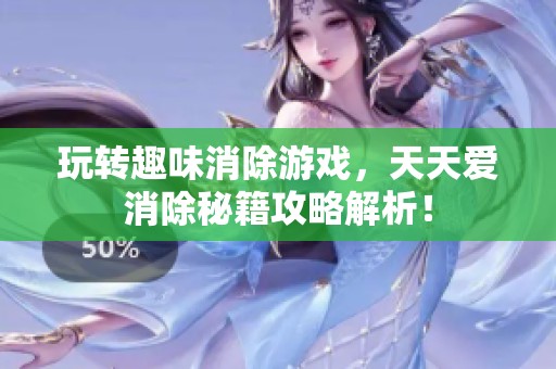 玩转趣味消除游戏，天天爱消除秘籍攻略解析！