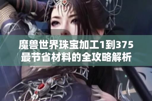 魔兽世界珠宝加工1到375最节省材料的全攻略解析