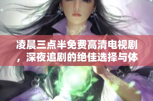 凌晨三点半免费高清电视剧，深夜追剧的绝佳选择与体验