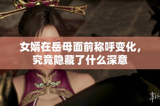 女婿在岳母面前称呼变化，究竟隐藏了什么深意