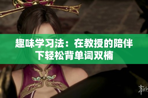 趣味学习法：在教授的陪伴下轻松背单词双楠