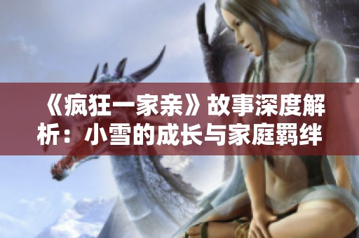 《疯狂一家亲》故事深度解析：小雪的成长与家庭羁绊