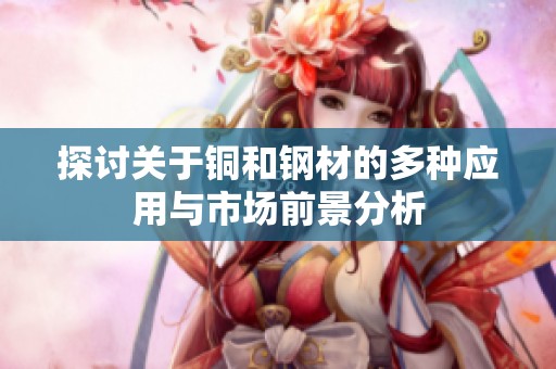 探讨关于铜和钢材的多种应用与市场前景分析