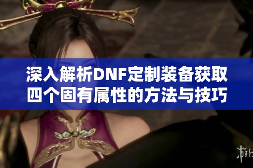 深入解析DNF定制装备获取四个固有属性的方法与技巧