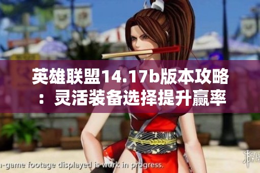 英雄联盟14.17b版本攻略：灵活装备选择提升赢率