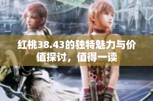 红桃38.43的独特魅力与价值探讨，值得一读