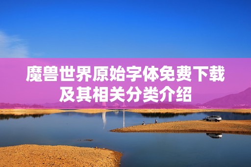魔兽世界原始字体免费下载及其相关分类介绍