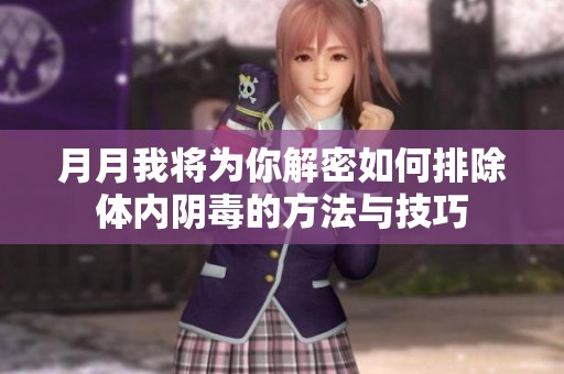 月月我将为你解密如何排除体内阴毒的方法与技巧
