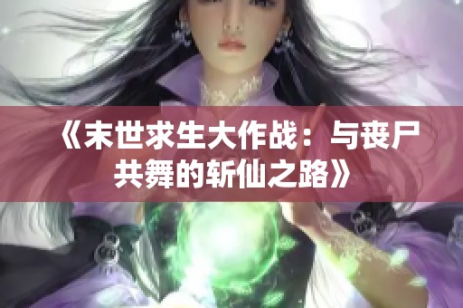 《末世求生大作战：与丧尸共舞的斩仙之路》
