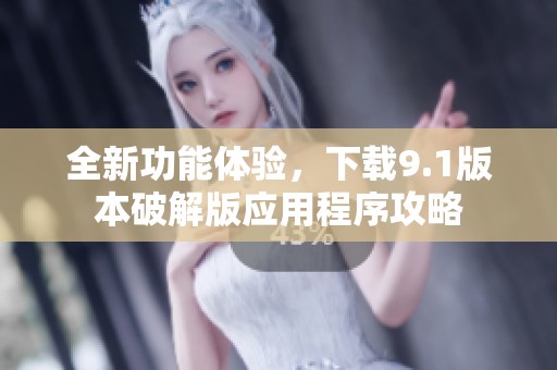全新功能体验，下载9.1版本破解版应用程序攻略