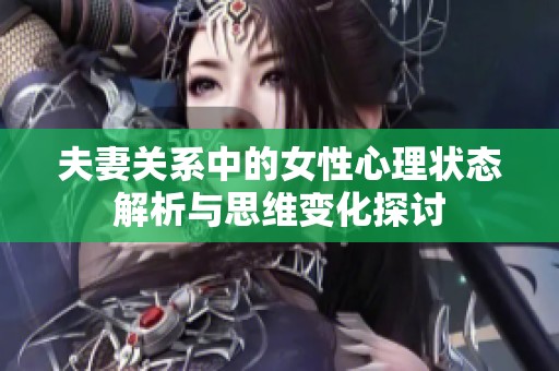 夫妻关系中的女性心理状态解析与思维变化探讨