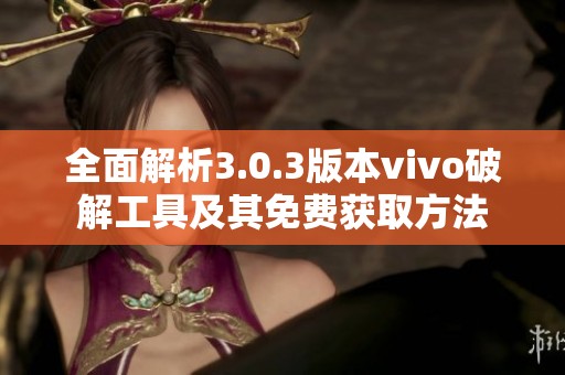 全面解析3.0.3版本vivo破解工具及其免费获取方法