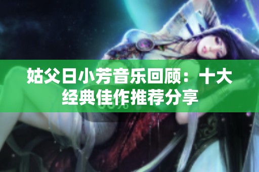姑父日小芳音乐回顾：十大经典佳作推荐分享