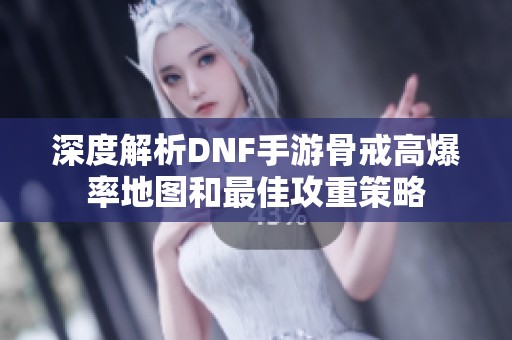 深度解析DNF手游骨戒高爆率地图和最佳攻重策略