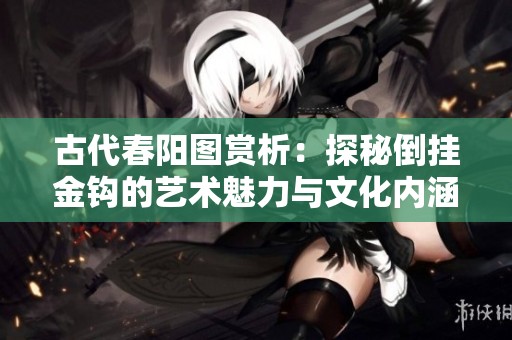 古代春阳图赏析：探秘倒挂金钩的艺术魅力与文化内涵
