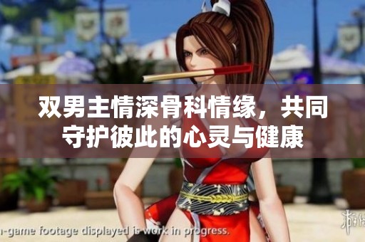 双男主情深骨科情缘，共同守护彼此的心灵与健康