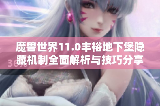 魔兽世界11.0丰裕地下堡隐藏机制全面解析与技巧分享