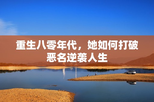 重生八零年代，她如何打破恶名逆袭人生