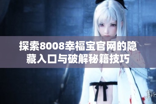 探索8008幸福宝官网的隐藏入口与破解秘籍技巧