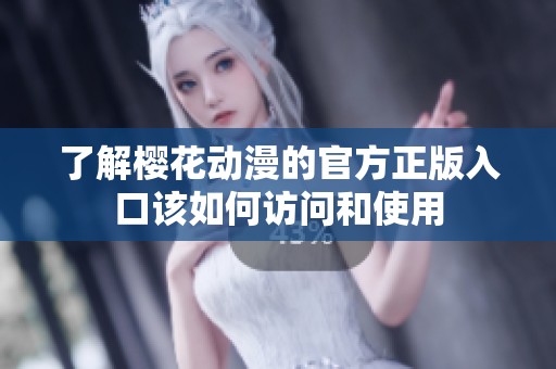 了解樱花动漫的官方正版入口该如何访问和使用