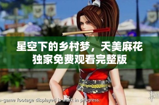 星空下的乡村梦，天美麻花独家免费观看完整版