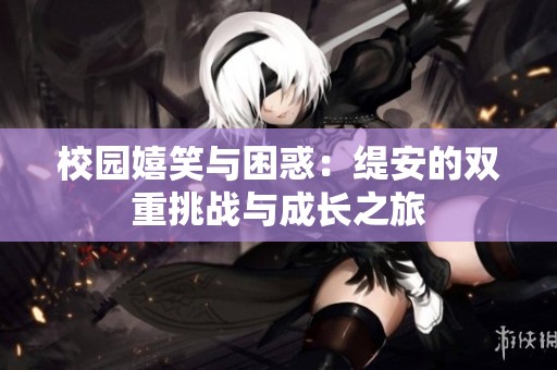 校园嬉笑与困惑：缇安的双重挑战与成长之旅