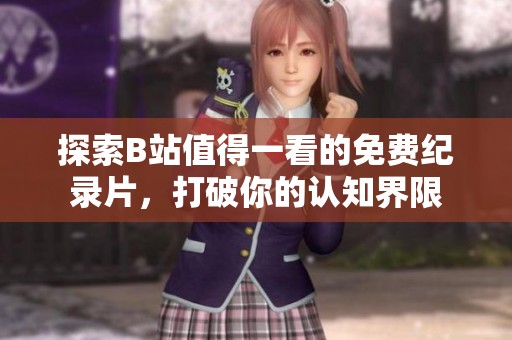 探索B站值得一看的免费纪录片，打破你的认知界限