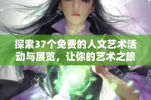 探索37个免费的人文艺术活动与展览，让你的艺术之旅更丰盛