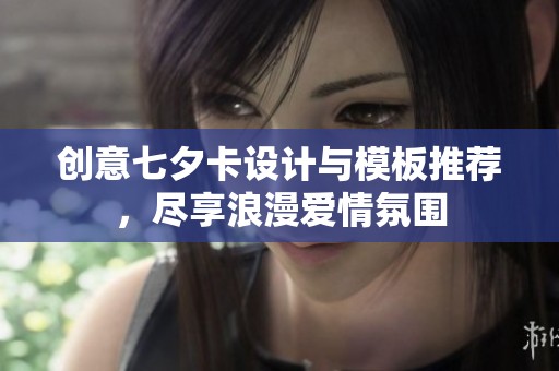 创意七夕卡设计与模板推荐，尽享浪漫爱情氛围
