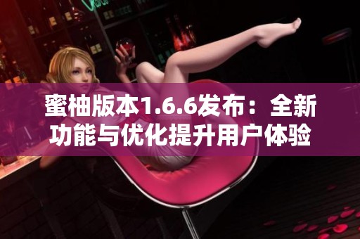 蜜柚版本1.6.6发布：全新功能与优化提升用户体验