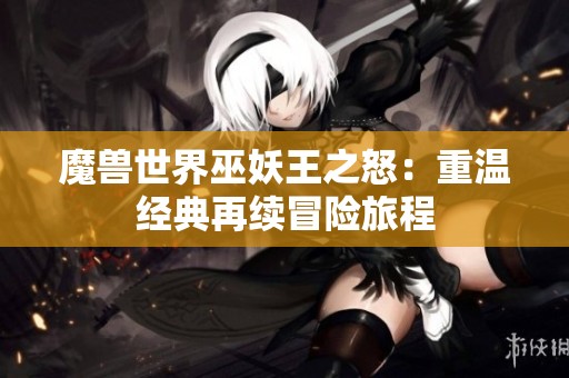 魔兽世界巫妖王之怒：重温经典再续冒险旅程