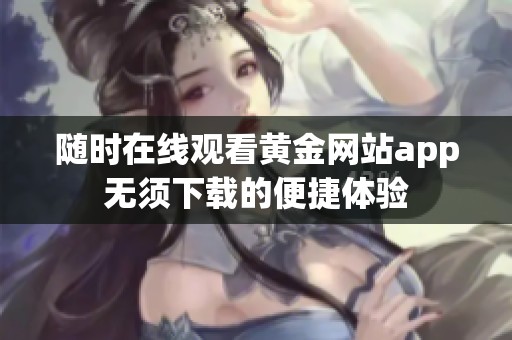 随时在线观看黄金网站app无须下载的便捷体验