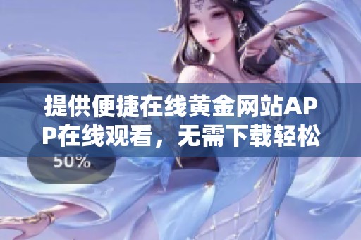 提供便捷在线黄金网站APP在线观看，无需下载轻松享受